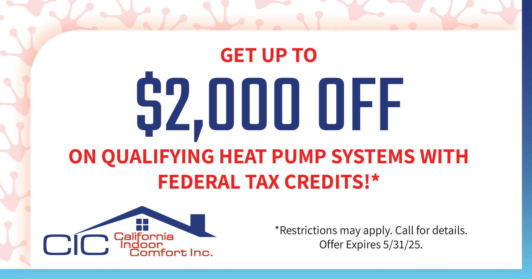 Get Up To $2,000 OFF Qualifying Heat Pump Systems With Federal Tax Credits!* Expires 5/31/25